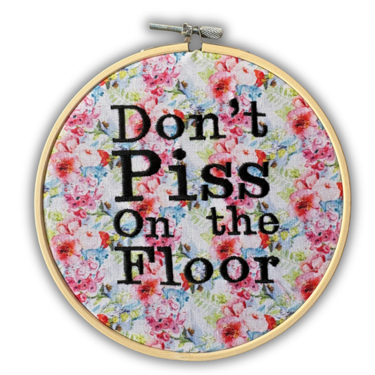 “Don’t Piss on the Floor” – 6 Inch Embroidered Hoop